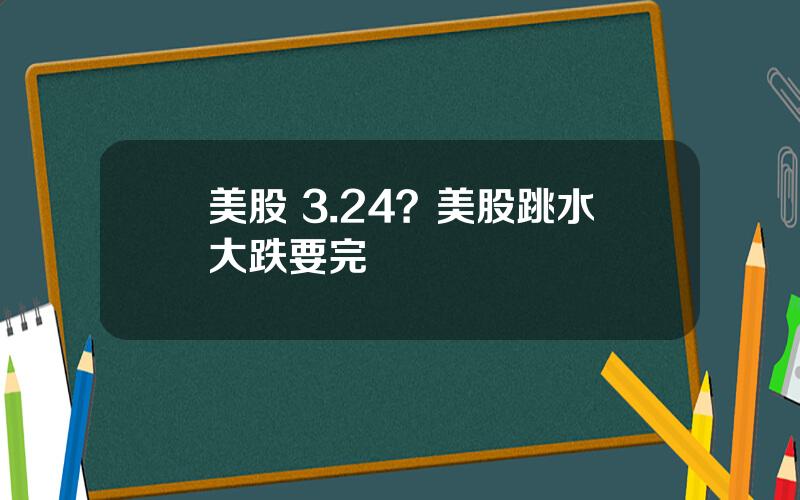 美股 3.24？美股跳水大跌要完